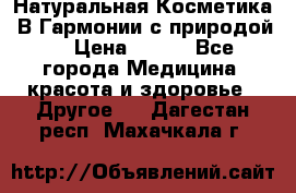 Натуральная Косметика “В Гармонии с природой“ › Цена ­ 200 - Все города Медицина, красота и здоровье » Другое   . Дагестан респ.,Махачкала г.